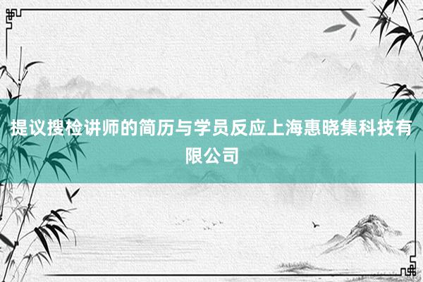 提议搜检讲师的简历与学员反应上海惠晓集科技有限公司